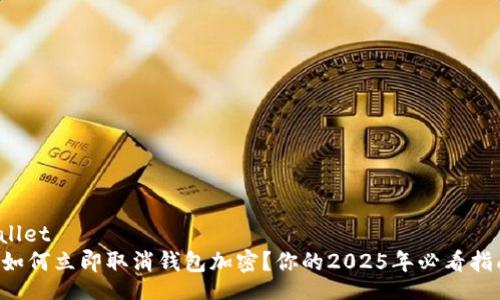 wallet  
  如何立即取消钱包加密？你的2025年必看指南！