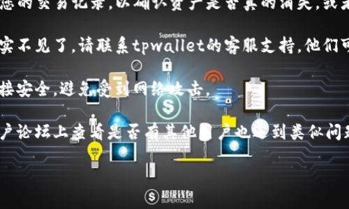 很抱歉，关于您提到的tpwallet账号资产没有的情况，我无法提供具体的帮助或解决方案。如果您遇到困扰，建议您参考以下建议：

1. **检查登陆信息**：确保您使用的账号和密码是正确的，可能出现了误操作。

2. **查看交易记录**：在tpwallet上查看您的交易记录，以确认资产是否真的消失，或者是否有未识别的交易。

3. **联系客服支持**：如果您确认资产确实不见了，请联系tpwallet的客服支持。他们可能帮助您找回账号。

4. **网络安全**：确保您的设备和网络连接安全，避免受到网络攻击。

5. **查阅社区**：在相关的社交媒体或用户论坛上查看是否有其他用户也遇到类似问题，获取他们的经验和建议。

希望这些建议对您有所帮助！