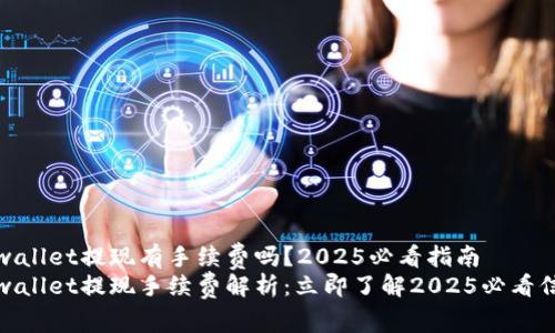 tpwallet提现有手续费吗?2025必看指南
tpwallet提现手续费解析:立即了解2025必看信息