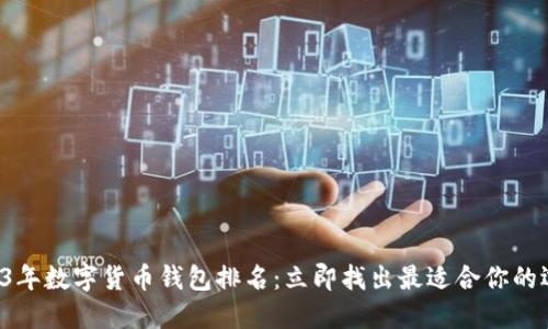 2023年数字货币钱包排名:立即找出最适合你的选择!