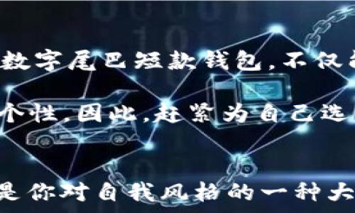   
数字尾巴短款钱包：2023年必看时尚单品，立即入手提升你的风格

钱包, 短款钱包, 时尚单品, 数字尾巴/guanjianci

引言  
在时尚潮流不断变化的今天，选择一款既实用又具有个性的配饰显得尤为重要。数字尾巴短款钱包，作为一款兼具设计感与功能性的时尚单品，正好满足了这一需求。不仅外观时尚，更是实用与美观的完美结合。本文将详细探讨数字尾巴短款钱包的设计特色、使用体验，以及它在2023年的时尚地位。

一、数字尾巴短款钱包的设计特色  
首先，数字尾巴短款钱包在设计上独具匠心。它采用了现代简约风格，整体线条流畅，给人一种干净利落的感觉。钱包的材质选择上，数字尾巴品牌注重环保与可持续发展，使用高质量的防水面料，不仅耐磨，而且极具亲肤感。这样的选择使得钱包在日常使用中，更加耐用。  

此外，钱包内部设计得相当合理。多功能隔层的设置，完美实现了钱币、卡片与现金的合理分隔，这样的设计可以有效避免物品混乱，让你在使用时随手可得，节省寻找的时间竞争。无论是在繁忙的工作中，还是在休闲的社交场景，数字尾巴短款钱包都能为你提供极大的便利。  

二、为何选择数字尾巴短款钱包  
然而，数字尾巴短款钱包的魅力不仅限于设计与实用性。它所承载的时尚理念也深入人心。在当今社会，个性化消费逐渐成为主流，越来越多的人希望通过选择独特的单品来表达自我。数字尾巴钱包以其独特的品牌文化，将科技与时尚结合，使得消费者能够在享受产品创新带来的便利的同时，也能体验到时尚所带来的愉悦。  

与大多数传统钱包相比，数字尾巴短款钱包更能为用户提供个性化的产品选择。品牌根据市场需求，不定期推出不同色彩和图案的限量版，让每位消费者都能找到符合自己风格的款式。此外，数字尾巴还会结合现代科技，推出各种智能功能，如近场支付、RFID防盗等，让用户的日常支付更加安全、便捷。因此，选择数字尾巴短款钱包，意味着你不仅选择了一款产品，更是选择了一种生活态度。  

三、在日常生活中的应用场景  
此外，数字尾巴短款钱包的应用场景非常广泛。在日常工作中，无论是参加会议还是外出考察，一款简约的短款钱包能为你的整体形象加分。它让你的商务形象更加干练，彰显出你的专业气质。  

而在周末的休闲娱乐时，配上一款数字尾巴短款钱包，更能增添一份生活的趣味。不论是外出购物，还是约朋友咖啡，这样一款时尚的配饰总能吸引目光。此外，钱包的轻巧设计，确保了你在运动、旅行时的轻便，能够轻松放进小包或口袋里，不增加负担。  

四、如何搭配数字尾巴短款钱包  
数字尾巴短款钱包的特色在于它的百搭性。无论是正式的商务西装、休闲的牛仔搭配，或是优雅的裙装，数字尾巴短款钱包都能够与之完美融合。这使得它不仅是一件配饰，更是一个提升整体造型的亮点。  

例如，如果你身穿简单的白色T恤和牛仔裤，搭配一款亮色的数字尾巴短款钱包，瞬间让你的造型活泼起来。反之，如果你参加正式场合，配合简约的黑色或深色钱包，将会为你的形象增添一份沉稳与优雅。  

五、未来的时尚趋势  
展望未来，数字尾巴短款钱包将继续在时尚界中占有一席之地。随着人们对环保和可持续时尚的重视，数字尾巴品牌也在不断探索使用新材料、新技术来满足消费者的需求。因此，购买数字尾巴短款钱包，不仅能提升你的时尚感，还能让你在消费的过程中参与到环保事业中。  

总的来说，数字尾巴短款钱包以其独特的设计、高质量的材料和多功能的使用，成为了2023年不可或缺的时尚单品。无论是在日常生活中，还是在特殊场合，它都能为你增添亮点，表达个性。因此，赶紧为自己选购一款，成为时尚潮流的引领者吧！

结语  
总而言之，数字尾巴短款钱包不仅是一款钱包，更是你生活品味的体现。它融合了时尚、实用与环保的理念，是现代人必备的时尚单品。在这个快速发展的时代，选择数字尾巴短款钱包，是你对自我风格的一种大胆表达，也是一种生活方式的选择。2023年，立即入手，让你的时尚之路从这里开始吧！