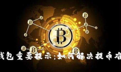 2023年数字钱包重要提示:如何解决提币难题,立即了解!