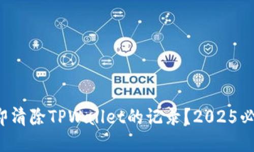 如何立即清除TPWallet的记录?2025必看指南!