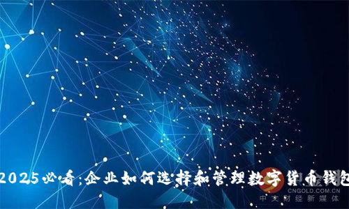 2025必看：企业如何选择和管理数字货币钱包