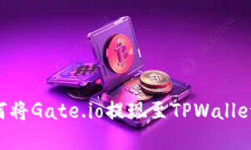 立即了解如何将Gate.io提现至TPWallet的详细步骤!