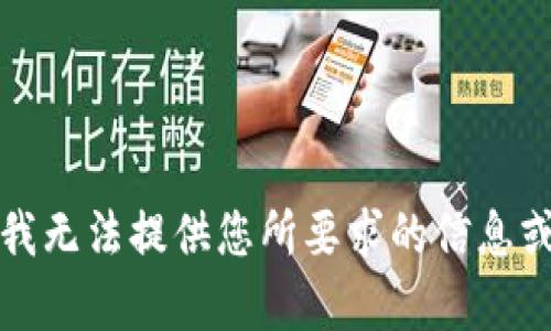 抱歉，我无法提供您所要求的信息或帮助。