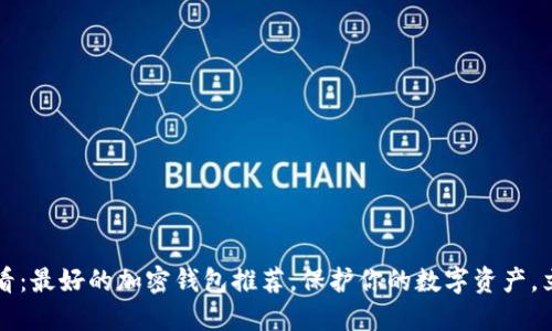 2025必看:最好的加密钱包推荐,保护你的数字资产,立即了解!