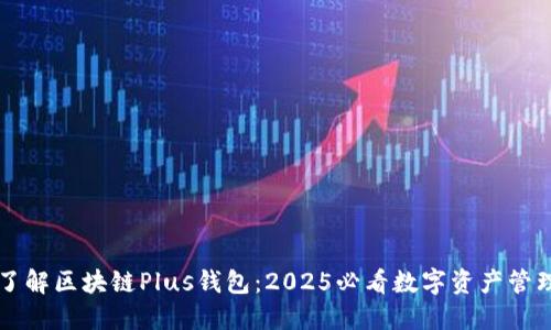 立即了解区块链Plus钱包:2025必看数字资产管理利器