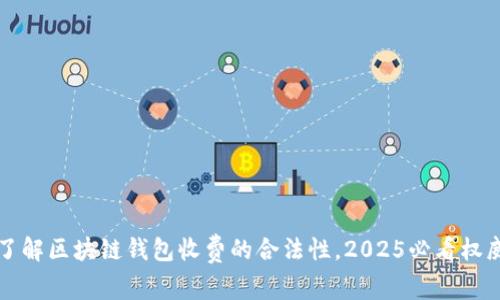 立即了解区块链钱包收费的合法性,2025必看权威解读