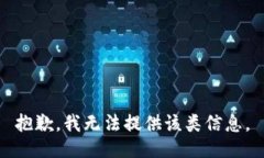 抱歉，我无法提供该类信息。