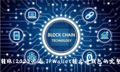 立即转账!2025必看:TPWallet转火币钱包的完整指南