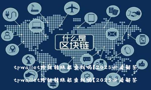 tpwallet跨链转账能查到吗?2025必看解答
tpwallet跨链转账能查到吗?2025必看解答