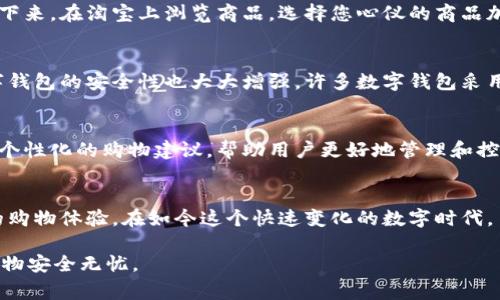 数字钱包能用在淘宝吗？2025必看详情

数字钱包, 淘宝支付, 在线购物, 电子支付/guanjianci

引言
随着科技的发展，数字钱包已经逐渐成为现代生活中不可或缺的一部分。人们在网上购物时，尤其是在淘宝这样的大型电商平台上，越来越多地使用数字钱包进行支付。本文将深入探讨数字钱包在淘宝的使用情况，以及它带来的便捷与安全性。为了让您在2025年之前能够顺利使用这些功能，本文将提供详尽的信息和未来的发展趋势分析。

数字钱包的定义与应用
数字钱包，是一种存储货币、信用卡、借记卡的电子应用程序。用户只需通过手机或电脑，就可以轻松完成购物支付。在中国，数字钱包的普及程度已经非常高，其中最受欢迎的包括支付宝、微信支付等。这些支付平台不仅可以用于购物，还可实现转账、支付水电费、购买电影票等多种功能。因此，数字钱包的便捷性无疑为我们的生活带来了极大的便利。

淘宝支付方式的演变
淘宝作为中国最大的网上购物平台之一，早期主要依赖传统的支付方式，如银行卡转账。但随着电子支付技术的发展，越来越多的用户开始倾向于使用数字钱包进行支付。淘宝在这方面也积极转型，推出了多种支付方式，其中数字钱包便成为了重要的一环。此外，因应行业的变化，淘宝推出了许多针对性的优惠和活动，鼓励消费者使用数字钱包支付，从而提高用户体验。

数字钱包在淘宝的适用性
那么，数字钱包能否在淘宝上使用呢？答案是肯定的。许多用户已经在淘宝购物时使用了数字钱包，并享受到快速和安全的支付体验。具体来说，支付宝是淘宝的主要支付平台，用户可以直接通过淘宝应用选择支付宝支付，完成订单。因此，只要您的数字钱包与支付宝账户绑定，您就可以轻松地在淘宝上使用数字钱包进行购物。

如何在淘宝上使用数字钱包
使用数字钱包在淘宝上进行购物的步骤非常简单。首先，您需要下载并安装相应的数字钱包应用（如支付宝）。然后，您需要在该应用中注册一个账户并绑定您的银行卡。接下来，在淘宝上浏览商品，选择您心仪的商品加入购物车。当您准备结算时，选择支付宝作为支付方式，系统会自动引导您完成支付流程。在此过程中，数字钱包可以为您提供安全的支付保障，并实时更新您的账户余额。

数字钱包的优点
使用数字钱包在淘宝购物有许多优点。首先，它提供了极大的便利性。用户不再需要在每次购物时手动输入银行卡信息，只需通过指纹识别或密码即可完成支付。其次，数字钱包的安全性也大大增强。许多数字钱包采用多重身份验证和实时监控系统，保障用户的账户安全。此外，使用数字钱包支付还可能享受消费优惠，如积分返现、折扣等，这进一步提升了用户的购物体验。

未来发展趋势
展望未来，数字钱包在淘宝的应用场景将会更加广泛。随着5G技术的发展，实时支付将变得更加流畅无阻。此外，基于大数据分析，数字钱包将能根据用户的消费习惯，提供个性化的购物建议，帮助用户更好地管理和控制消费。不过，尽管数字钱包带来了许多便利，但用户也应保持警惕，注意保护个人信息，防范网络诈骗等风险。因此，金融知识的普及变得尤为重要。

结论
综上所述，数字钱包不仅能在淘宝上使用，而且在网络购物中已成为一种趋势。随着技术的发展，数字钱包将继续与支付宝等支付平台深度融合，为用户提供更安全、便捷的购物体验。在如今这个快速变化的数字时代，了解和掌握数字钱包的使用方法已成为每个消费者必备的技能。希望本篇文章能够帮助您更好地理解数字钱包在淘宝中的应用，享受愉快的购物体验。

最后，建议所有消费者在日常购物中，不妨尝试用数字钱包进行支付，不仅能享受便利，还能获得更多的优惠。同时，保持对安全的警觉，通过强化个人信息保护，确保您的购物安全无忧。