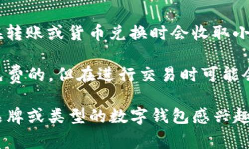 数字钱包的价格因品牌、功能、平台和地区而异。一般而言，数字钱包本身作为软件工具是免费的，但有些高级功能、交易手续费或增值服务可能需要付费。以下是一些常见的数字钱包及其相关费用信息：

1. **软件钱包**：大多数软件钱包（如Metamask、Trust Wallet）是免费的，用户可以从官方网站或应用商店下载安装，并且在使用过程中不会产生额外费用，除了网络交易手续费。

2. **硬件钱包**：例如Ledger Nano S、Trezor等。这些设备的价格通常在50到200美元不等，这取决于设备的安全特性和存储能力。

3. **数字支付平台**：像PayPal、Venmo等平台提供的数字钱包通常是免费的，然而在转账或货币兑换时会收取小额手续费。

4. **加密货币专用钱包**：例如Coinbase Wallet或Binance的客户端，虽然下载是免费的，但在进行交易时可能会涉及到平台的服务费用。

总之，数字钱包的“价格”应根据你所需的功能和使用方式来判断。如果你有更具体的品牌或类型的数字钱包感兴趣，可以提供更多信息以获得更详细的价格分析。