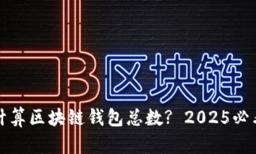 如何计算区块链钱包总数? 2025必看解读