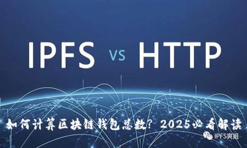 如何计算区块链钱包总数? 2025必看解读