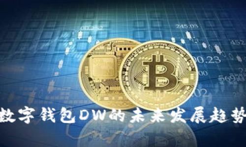 2025必看：数字钱包DW的未来发展趋势与应用解析