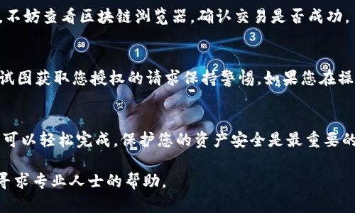要取消 TPWallet 的多签授权，您可以按照以下步骤操作。不过，请注意，根据区块链平台和您的具体操作情况，步骤可能会略有不同。以下是一般性的指导：

步骤一：登录您的 TPWallet
首先，确保您可以访问您的 TPWallet。打开钱包应用，并输入您的密码或进行生物识别验证，以确保您能够安全登录。

步骤二：导航到多签设置
登录后，您需要找到与多签授权相关的设置。在 TPWallet 的首页，查找“多签”或“合约管理”选项，点击进入。有些钱包可能会在“安全”或“设置”类别下找到相关的选项。

步骤三：查看当前的多签授权
在多签设置中，您可以看到目前已经授权的多签地址和交易规则。仔细查看这些信息，以确认您希望取消的授权内容。

步骤四：选择取消授权
在列表中找到您要取消的多签授权，通常会有一个“取消授权”的选项。点击该选项后，系统可能会要求您确认此操作，请仔细阅读提示。

步骤五：确认并提交交易
确认取消授权后，您需要提交该交易。请注意，取消多签授权的操作通常会涉及到一定的网络费用，因此请确保您的钱包中有足够的余额。提交后，等待区块链确认。

步骤六：检查取消状态
交易完成后，您可以在同一多签设置中检查授权状态，确保已成功取消。不妨查看区块链浏览器，确认交易是否成功。

注意事项
在进行多签授权操作时，请确保备份您的钱包和相关私钥，同时对任何试图获取您授权的请求保持警惕。如果您在操作过程中遇到问题，可以寻求官方支持或查阅 TPWallet 的帮助文档。

总结
取消 TPWallet 的多签授权并不是一个复杂的过程，按照上述步骤，您可以轻松完成。保护您的资产安全是最重要的，因此在进行任何授权或取消时，都需要保持警惕。

如果您在操作过程中有任何疑问，建议查阅 TPWallet 的官方文档或寻求专业人士的帮助。