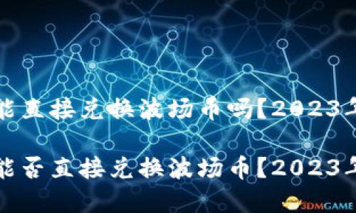 tpwallet能直接兑换波场币吗？2023年必看指南

tpwallet能否直接兑换波场币？2023年必看指南