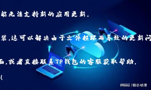 在使用TP钱包（TPWallet）时遇到版本更新的问题，确实会让用户感到困扰。以下是一些可能的解决方案和步骤，可供参考：

### 检查网络连接
首先，确保您的设备连接到稳定的互联网网络。版本更新通常需要下载文件，网络不稳定或慢的连接可能导致更新失败。

### 重启应用
有时候，简单地关闭并重新启动TP钱包应用，就能解决更新的问题。这一操作可以刷新应用程序，清除缓存进而解决版本更新的障碍。

### 清除缓存
如果应用更新仍然无法完成，可以尝试清除TP钱包应用的缓存。进入设备的“设置”  “应用程序”  找到TP钱包，选择“存储”，然后点击“清除缓存”。注意，不要选择“清除数据”，否则可能会导致信息丢失。

### 检查存储空间
请确认您的设备有足够的存储空间来下载并安装更新。存储空间不足可能导致更新失败。建议删除一些不必要的文件或应用，以腾出更多空间。

### 手动更新应用
如果自动更新失败，可以尝试手动下载最新版本的TP钱包。访问TP钱包的官方网站或相关应用商店（如Google Play或App Store），寻找最新版本进行下载和安装。

### 更新权限设置
确保TP钱包有足够的权限进行更新。在设备的“设置”中检查应用权限，确保TP钱包可以访问存储、网络等。

### 设备兼容性检查
确保您的设备操作系统版本与TP钱包的最新版本兼容。如果您的设备过旧，可能无法支持新的应用更新。

### 重装TP钱包
作为最后的手段，您可以尝试卸载TP钱包，然后从官方网站或应用商店重新安装。这可以解决由于文件损坏而导致的更新问题。

### 访问社区支持或客服
如果上述方法仍未解决问题，可以考虑访问TP钱包的社区论坛或官方支持页面，或者直接联系TP钱包的客服获取帮助。

希望这些建议能够帮助您顺利更新TP钱包版本。如有其他问题，欢迎继续询问！