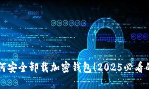 立即了解如何安全卸载加密钱包！2025必看的步骤与技巧