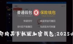 如何立即购买手机版加密钱包：2025必
