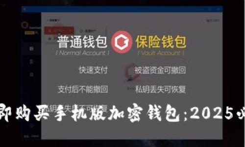 如何立即购买手机版加密钱包：2025必看指南