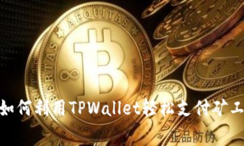 2025年必看：如何利用TPWallet轻松支付矿工费用实现授权