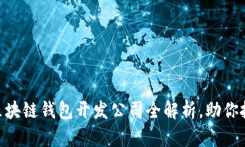 2025必看：青岛区块链钱包开发公司全解析，助你抓住数字经济机遇