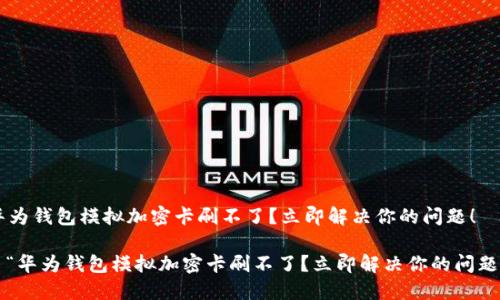 华为钱包模拟加密卡刷不了？立即解决你的问题！

: “华为钱包模拟加密卡刷不了？立即解决你的问题！”
