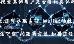 关于“tpwalletios无法下载”的问题，您