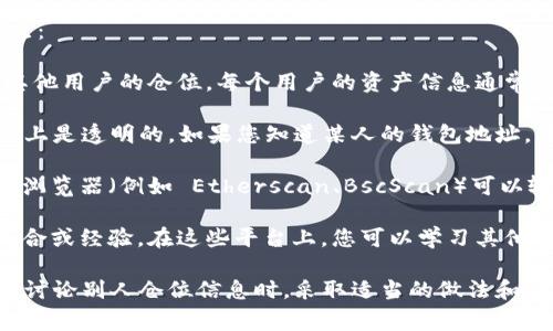 要查看别人使用 TPWallet 的仓位（即他们的资产和投资情况），通常需要注意以下几点：

1. **隐私保护**：首先，许多加密钱包和交易平台出于隐私原因，不允许用户直接查看其他用户的仓位。每个用户的资产信息通常是保密的，除非他们自己选择分享。

2. **区块链透明性**：然而，TPWallet 是基于区块链的，用户的地址及其交易记录在链上是透明的。如果您知道某人的钱包地址，可以通过区块链浏览器查看他们的交易记录，包括他们的收入、支出和当前余额等信息。

3. **使用工具**：有些在线工具和平台可以帮助分析指定地址的资产状况。一些区块链浏览器（例如 Etherscan、BscScan）可以输入钱包地址，然后查看与该地址有关的交易历史和资产信息。

4. **社区交流**：参与相关的社区论坛或社交媒体，用户之间可能会分享自己的投资组合或经验。在这些平台上，您可以学习其他用户的策略，但要注意信息的真实性。

在资金和隐私的世界中，遵循相关法律法规，尊重他人隐私是非常重要的。确保在查询或讨论别人仓位信息时，采取适当的做法和态度。