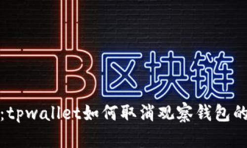 立即了解：tpwallet如何取消观察钱包的简单步骤