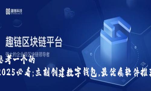 思考一个的  
2025必看：立刻创建数字钱包，最优质软件推荐