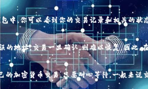 在使用TPWallet或其他加密货币钱包进行交易时，你可能会看到“卖币等待确认”的状态。这一术语具体指的是什么，我们可以从多个角度进行分析。

交易过程的概述
当你在TPWallet上进行卖币交易时，实际上是将你的数字货币以特定的价格出售给其他买家。这个过程涉及到多个环节，首先是创建交易请求，然后是发送交易，最后是等待交易在区块链上被确认。

区块链确认的意义
在区块链中，确认是指交易被包含在区块中并由网络中的节点验证。当你看到“等待确认”，表示你的交易尚未被区块链网络确认，这个过程可能需要一些时间，具体时间取决于网络的拥堵程度和你所支付的交易费用。

为什么会出现等待确认
有几个原因可能导致你的卖币交易处于“等待确认”的状态：
ul
    listrong网络拥堵：/strong如果当前的交易量很高，整个网络的处理速度会受到影响，导致你的交易无法立即被确认。/li
    listrong交易费用设置：/strong如果你在发起交易时设置的交易费用较低，矿工可能会优先处理那些交易费用更高的请求，从而导致你的交易等待时间延长。/li
    listrong区块确认时间：/strong不同的区块链在确认交易的时间上存在差异。例如，比特币的平均确认时间约为10分钟，而以太坊通常较快。/li
/ul

如何加快确认速度
如果你希望加快交易的确认速度，可以考虑以下几种方式：
ul
    listrong提高交易费用：/strong在发起交易时，选择较高的交易费用，这样可以吸引矿工优先处理你的请求。/li
    listrong选择合适的时机：/strong在网络繁忙的时段外进行交易，可能会减少等待的时间。/li
    listrong使用加速服务：/strong一些区块链浏览器或服务提供商提供加速交易的功能，可以付费加快交易的处理速度。/li
/ul

确认后的状态
一旦交易被确认，你将收到相应的通知，资金也会按照交易的设定被转移。此时，你的卖币操作就完成了。在一些钱包中，你可以看到你的交易记录和相关的状态信息。

交易确认的风险
需要注意的是，尽管大多数交易在确认后是不可更改的，但仍然存在一些风险。假如你操作不当，比如发送到了错误的地址，交易一旦确认，则难以恢复。因此，在进行交易时，一定要仔细核对每一个细节，确保信息的准确性。

总结
总之，“卖币等待确认”是一种正常的状态，反映了交易正在进行中的过程。了解这一过程，有助于你更好地管理自己的加密货币交易。只要耐心等待，一般来说交易会在合理的时间内完成确认。对于新手来说，多加学习相关知识，才能在这个快速变化的领域中更加游刃有余。