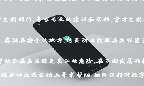 在这里，我无法提供实时的警告或针对特定软件的安全建议。不过，如果你在使用 TPWallet 时收到了“危险”提示，建议按照以下步骤进行处理：

1. 理解警告内容
首先，明确 TPWallet 提示的危险内容。可能是由于不安全的网络连接、未授权访问或潜在的恶意软件活动。理解警告是采取正确措施的第一步。

2. 检查网络安全
确保你的网络连接安全。使用可靠的 Wi-Fi 网络，并避免在公共场所使用开放的网络。考虑使用VPN来保护你的数据传输。

3. 更新软件
确保你的 TPWallet 和相关操作系统及应用程序都是最新版本。软件更新通常会包含安全补丁及漏洞修复，因此保持更新是非常重要的安全措施。

4. 检查设备
运行防病毒程序以检查设备是否感染恶意软件。如果发现可疑文件或程序，立即将其删除或隔离。这可以帮助你保护私人信息不被盗用。

5. 不要忽视个人隐私
务必确保不向任何不明来源泄露你的私钥或密码。只有在确认对方的真实性后，才可以进行任何形式的交易或信息共享。

6. 联系官方支持
如果你对警告仍有疑虑，可以联系 TPWallet 的官方客户支持部门，寻求专业的建议和帮助。官方支持将为你提供准确的信息以及下一步的指引。

7. 考虑安全备份
为保证资产的安全，可以考虑将重要信息和私钥进行备份，存储在安全的地方。这是防止数据丢失或资产被窃取的有效措施。

8. 学习安全知识
了解更多关于数字钱包、安全加密货币交易的知识，可以帮助你在未来避免类似的危险。在不断发展的技术领域，保持警惕并学习更多的安全策略是非常重要的。

如果您有进一步的问题或需要特定的技术支持，请在相关技术社区或论坛上寻求帮助。始终保持对数字资产的警惕和保护意识，这是每个用户所必需的。
