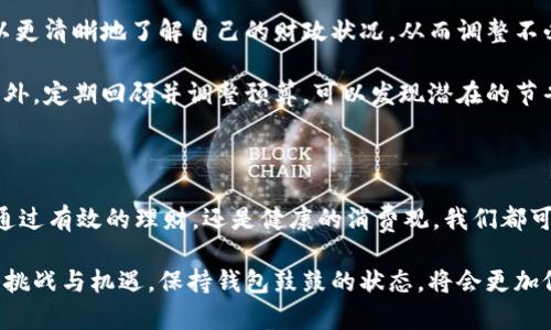 钱包鼓鼓的状态常被比喻为一个丰厚的数字，例如“万”、“十万”甚至“百万”。这些数字不仅代表着经济的富足，也象征着一种安全感和成就感。在不同的文化背景下，钱包鼓鼓的象征意义可能会有所不同。以下是对这一主题的详细探讨。

钱包的象征意义

钱包在我们的生活中不仅仅是储存现金与信用卡的工具，它更是财务状况的“晴雨表”。当我们说“钱包鼓鼓”时，通常意味着经济状况良好，拥有足够的资金来支持日常消费及偶尔的奢侈享受。这样的状态让人感到安心、自由以及满足。

这种与“财富”相关的心理状态，往往会影响我们的消费习惯和生活方式。在某种程度上，人们也会将钱包的丰满程度与个人成就、社会地位相联系。因此，钱包的哐当声不仅是硬币碰撞的声音，更是人生奋斗与希望的回响。

不同文化背景下的钱包象征

在许多文化中，财富的象征不仅局限于钱包的厚度。例如，在中国文化中，很多人相信“金玉满堂”的说法，意味着家的财富与幸福可以积累得越来越多，因而“钱包鼓鼓”自然会被视为良好的兆头。然而，在一些西方文化中，财富的象征更多体现在生活的方式与享受上，钱包的丰满往往意味着生活的奢华与舒适。

这些文化差异不仅影响着人们的财富观，也能够激发出人们对于“钱包鼓鼓”的不同情感。在这样的背景下，经济的充分与否不仅是个人的事情，也在更大的社会背景下形成了一种共同的情感共鸣。

造成钱包鼓鼓的因素

钱包的“鼓鼓”不仅仅是财富的简单积累，它还与个人的财务管理策略紧密相关。有效的收入管理、合理的预算分配以及聪明的投资决策都是促成这一状态的重要因素。首先，如果一个人能够很好地控制自己的消费，并合理规划其每一笔收入与支出，那么他会发现自己的钱包在不经意间日渐丰厚。

例如，许多人在寻求增加收入时选择了一份兼职工作，或者通过投资理财来实现财富的增值。在这个信息爆炸的时代，掌握一些基础的财务知识和技能，能够帮助人们更轻松地实现财富的积累，因此，钱包鼓起来的速度也会大大加快。

如何保持钱包的鼓鼓状态

为了保持钱包的丰满，我们需要培养良好的财务习惯。首先，记录每一笔收入与支出是一种非常有效的方式。通过这种行为，我们可以更清晰地了解自己的财政状况，从而调整不必要的消费，实现更合理的财务管理。

其次，制定有效的预算也是至关重要的。有一个清晰的预算能够帮助我们明确每一期的财务目标，避免冲动消费带来的经济负担。此外，定期回顾并调整预算，可以发现潜在的节省空间，从而进一步增加钱包的厚度。

总结与展望

钱包的鼓鼓如同经济富裕与人生哲学的“俏皮话”，它不仅代表着物质财富的丰厚，也深藏着对生活的热爱与对未来的期许。无论是通过有效的理财，还是健康的消费观，我们都可以实现钱包的鼓鼓，让这种状态成为我们自信与幸福的源泉。

因此，钱包的健康不仅仅是数字的堆砌，而是通过每个生活决策的累积所展现的生活态度。随着社会经济的发展，我们将面临更多的挑战与机遇，保持钱包鼓鼓的状态，将会更加依赖于我们自身的智慧与决策。未来，无论经济环境怎样变化，成为一个懂得掌控自己财务与生活的人，将为我们打开更广阔的道路。