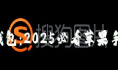  立即开启你的数字钱包：2025必看苹果