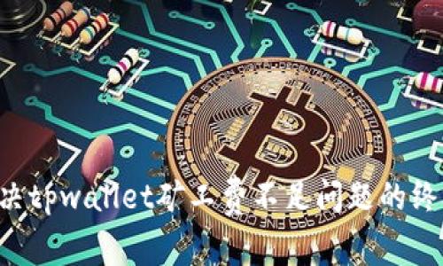 立即解决tpwallet矿工费不足问题的终极指南！