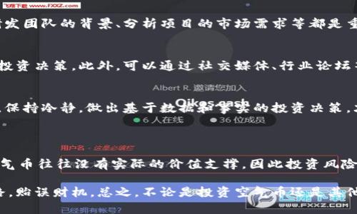 关于“tpwallet里面的空气币值钱吗”，这个问题涉及到数字货币的复杂性和市场的波动性。要回答这个问题，我们首先要了解什么是空气币、tpwallet是什么，以及它们之间的关系。

### 什么是空气币？

空气币通常指那些没有实际价值或用处的加密货币。这类币种往往是迅速推出并且没有任何技术或商业支持的项目，其投资价值极低。投资空气币常常是非常风险的，因为一旦项目方退出，投资者可能会面临巨大的损失。

### TPWallet的基本介绍

TPWallet是一个数字货币钱包，支持多种加密货币的存储和管理。它为用户提供了方便的交易和转账功能。TPWallet的界面友好，可以帮助用户于不同的区块链资产之间进行管理。

### 空气币与TPWallet的关系

在TPWallet中，用户可以存储币种，包括一些可能被认为是空气币的项目。而这些空气币是否值钱，取决于多个因素，包括市场需求、项目团队的信誉、技术实力等。 

### 分析空气币是否值得投资

市场需求
空气币的价值与市场需求密切相关。尽管有的空气币可能短期内因为市场炒作而上涨，但这种上涨往往是不可持续的。在真正的投资决策中，市场需求是一个重要的考虑因素。

项目的透明度和团队背景
另一个评估项目是否为空气币的标准是其透明度。一个透明的项目通常会公布团队成员信息、技术白皮书及详细的产品路线图。而一些空气币往往缺乏这些信息，投资者需要谨慎。

技术和应用场景
项目是否有实际的应用场景也是评估其价值的重要标准。如果一个币种有真实的市场需求和优质的技术支持，它的价值可能会相对较高。

社区支持
一个币种的社区支持力度也能体现其潜在价值。活跃的社区通常意味着更多的用户基础和使用场景，从而提升币种的价值。

### 如何判断是否投资空气币

进行尽职调查
在决定投资任何币种之前，认真进行尽职调查是非常必要的。查看项目的白皮书、了解研发团队的背景、分析项目的市场需求等都是重要的步骤。

关注市场动态
时刻关注市场动态和新闻，这可以帮助你保持对行业变化的敏感度，从而作出更明智的投资决策。此外，可以通过社交媒体、行业论坛等渠道了解其他投资者的看法，以更全面地掌握信息。

理性投资
最后，理性投资是非常重要的。跟风效应和市场炒作常常导致投资者做出不理智的决策。保持冷静，做出基于数据和事实的投资决策，才是明智之举。

### 结论

在考虑TPWallet内部的空气币是否值钱时，务必仔细分析其背后的项目和市场因素。空气币往往没有实际的价值支撑，因此投资风险较高。建议在投资之前进行全面的分析和评估，以作出更为明智的决策。

理解市场的复杂性，加深对项目的了解无疑会帮助你在加密货币的投资道路上少走弯路，贻误财机。总之，不论是投资空气币还是其他数字资产，保持谨慎和理性始终是成功的关键。