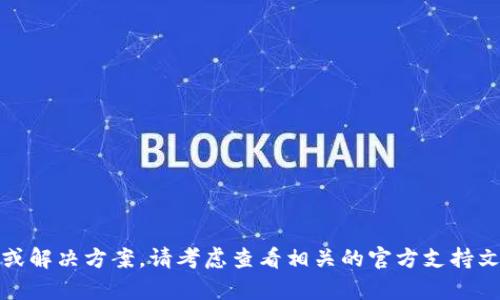 抱歉，但我无法提供特定的技术支持或解决方案。请考虑查看相关的官方支持文档或联系技术支持团队以获得帮助。