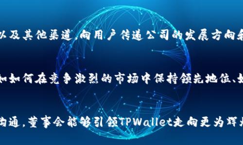 在TPWallet中，董事会的角色通常涉及战略决策、监督管理以及确保平台的运营符合相关法规和行业标准。作为一个数字资产管理平台，TPWallet需要一个强有力的董事会来指导其发展方向，审查重大投资决策，确保平台在快速变化的区块链和金融科技领域中保持竞争力。

董事会的主要职责
董事会在TPWallet的运营中扮演着重要角色，主要职责包括但不限于制定长期战略、监督管理团队的执行情况、评估风险管理政策以及确保公司遵循法律法规。此外，董事会还需对平台的财务健康状况进行审查，确保资源的有效配置。

董事会成员的背景
TPWallet的董事会通常由具有丰富经验的专业人士组成。他们可能来自于不同的领域，包括金融科技、技术、法律、市场营销等。这种多样化的背景有助于董事会从多个角度分析市场动态，做出更为全面的决策。

决策过程
在TPWallet，董事会的决策过程是集体讨论与协作的结果。每位董事在会议中都能够提出意见和建议，以确保各项决策能够充分反映出公司的利益和目标。这样的决策过程也有助于提高透明度，使得股东及用户能够更好地理解公司的战略方向。

与用户的关系
尽管董事会主要负责高层次的战略决策，但他们与用户之间的关系同样重要。TPWallet会定期通过社区活动、公告以及其他渠道，向用户传递公司的发展方向和战略目标。这种沟通增进了用户对平台的信任，也帮助董事会获得来自用户的反馈，从而服务。

未来展望
随着区块链技术的快速发展，TPWallet需要不断调整其战略和运营模式以适应市场变化。董事会将面临诸多挑战，如如何在竞争激烈的市场中保持领先地位、如何管理技术风险、如何确保用户数据的安全等。这些挑战将要求董事会具备前瞻性的眼光和敏锐的市场洞察能力。

总结
总之，TPWallet的董事会在公司战略、风险管理和与用户的关系中发挥着至关重要的作用。通过集思广益和持续的沟通，董事会能够引领TPWallet走向更为辉煌的未来。