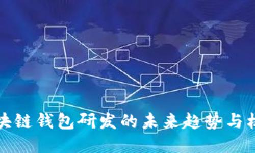 2025必看：区块链钱包研发的未来趋势与机遇，立即探索！