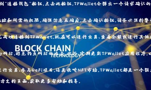 为了确认与TPWallet的连接，您可以参考以下步骤。TPWallet是一款多功能的数字资产钱包，其连接过程相对简单。以下是详细的连接步骤和注意事项：

1. 下载和安装TPWallet
首先，确保您已经在手机应用商店（如App Store或Google Play）中搜索并下载了TPWallet。如果你是PC用户，可以访问TPWallet的官方网站进行下载。安装后，打开应用程序。

2. 创建或导入钱包
在您第一次使用TPWallet时，会被要求创建一个新钱包或导入现有钱包。如果选择创建新钱包，请务必妥善记录助记词，这是您恢复钱包的唯一方式。如果选择导入，请输入您的私钥或助记词。

3. 连接到DApp或其他服务
TPWallet支持与多种去中心化应用（DApp）和其他加密货币服务的连接。打开TPWallet后，导航到“浏览器”或“DApp”选项，您将看到一系列可用的DApp列表。

4. 选择需要连接的服务
选定要连接的服务或DApp后，点击进入。通常，您会在页面上找到“连接钱包”按钮。点击此按钮，TPWallet会弹出一个请求确认的窗口。

5. 确认连接请求
在确认窗口中，您需要查看连接请求的详细信息，包括请求的地址和所需的权限。确保信息正确后，点击确认按钮。请务必保持警惕，确保您连接的DApp是可信的。

6. 验证连接状态
连接成功后，您将看到DApp中显示您的钱包地址。这意味着您已成功连接到TPWallet，现在可以进行交易、查看余额或进行其他操作。

注意事项
在连接钱包时，请始终注意安全性。确保您访问的是官方的DApp网站，避免钓鱼网站的攻击。此外，定期更新TPWallet应用程序，以确保您拥有最新的安全和功能增强。

总结
通过以上步骤，您可以顺利确认TPWallet的连接。无论您是在进行交易、参与DeFi项目，还是收听NFT市场，TPWallet都是一个强大的工具，帮助您以安全、便捷的方式管理数字资产。

如果您在连接过程中遇到问题或有疑问，请访问TPWallet的官方支持页面，获取更多帮助和指导。