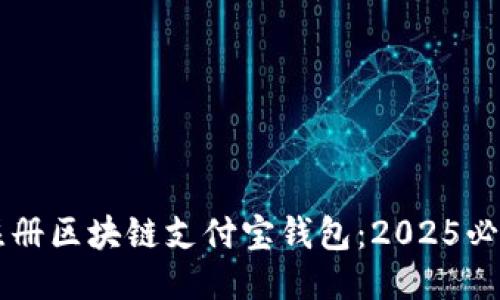 立即注册区块链支付宝钱包：2025必看指南