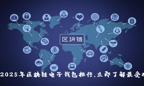 2025必看：2025年区块链电子钱包排行，立即了解最受欢迎的选择！