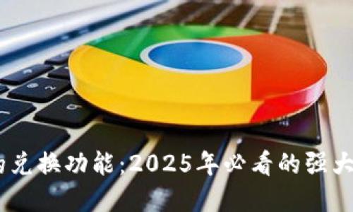 揭晓TPWallet的兑换功能：2025年必看的强大工具，立即了解！