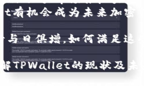 关于TPWallet的现状及其未来发展，我们可以从多个角度进行分析。TPWallet是以太坊和其他区块链平台上的一个钱包应用，提供加密资产管理服务。随着加密货币市场的变化和区块链技术的不断进步，TPWallet的使用情况和发展前景也受到关注。本文将对此进行深入探讨。

一、TPWallet的功能与特点
TPWallet作为一款多功能数字钱包，它能够支持多种加密货币的存储与管理，用户可以通过TPWallet轻松地进行加密货币的存取、转账及交易。此外，TPWallet还支持去中心化应用（DApp）访问，用户可以直接在钱包内体验各种基于区块链的应用。
其用户界面简洁易用，非常适合初学者和普通用户。此外，TPWallet还注重安全性，采用多重签名以及冷储存方案来保护用户的资产。这些功能使得TPWallet在众多加密钱包中脱颖而出。

二、市场竞争与挑战
近几年，随着区块链技术的快速发展，市场上涌现出大量的数字钱包和加密资产管理平台，竞争愈发激烈。因此，TPWallet在不断创新和自身功能的同时，也面临着来自其他平台的巨大竞争压力。
例如，行业内一些更具知名度和市场份额的钱包，如MetaMask、Trust Wallet等，也在不断更新迭代，以提升用户体验和安全性。用户在选择数字钱包时，通常会考虑品牌知名度、安全性、功能多样性等多个因素，这使得TPWallet需要在这些方面做出更多的努力。

三、社区反馈与用户体验
用户的反馈是评估一个产品成功与否的重要标准。TPWallet在用户社区中的评价参差不齐。一方面，一些用户赞赏TPWallet的简洁界面和便捷操作，认为其是一款非常适合新手的数字钱包；另一方面，也有用户反馈在某些功能的稳定性和流畅性上存在不足之处。
因此，TPWallet团队应该更加关注用户的反馈，持续产品体验。此外，定期与用户进行互动，收集使用意见，也能够提升用户的忠诚度和满意度。

四、技术创新与趋势
在区块链技术迅速发展的背景下，TPWallet也需要不断进行技术创新，才能在竞争中保持优势。例如，可以考虑引入更多的DeFi功能，如贷款、借贷、流动性挖矿等，以满足用户日益增长的需求。
此外，随着NFT（非同质化代币）市场的崛起，TPWallet如果能整合NFT相关功能，让用户能够更便捷地管理NFT资产，将会吸引更多用户关注和使用。这不仅能增加用户粘性，也能为团队带来新的商业机会。

五、未来展望与建议
总的来看，TPWallet的发展仍然具有潜力，但是否“凉”了，主要取决于团队如何应对市场变化和用户需求。如果TPWallet能够持续产品、加大市场推广力度、并增强用户体验，那么就有可能在竞争激烈的市场中找到一席之地。
另外，团队亦可探索与其他区块链项目的合作，扩大其生态系统，从而增强产品的吸引力和使用率。通过不断的努力和创新，TPWallet有机会成为未来加密钱包市场中的重要玩家。

在结束之前，我们重申，TPWallet的前景不仅在于其当前的市场表现，更在于其未来的战略规划和执行能力。用户和市场对其的期待与日俱增，如何满足这些期待，将是TPWallet在未来是否能立足市场的关键。若能坚持不断创新、不断，TPWallet或许能在未来的区块链巨变中崭露头角。 

总而言之，TPWallet的现状不是简单的“凉”或“热”可以定义，而是需要通过多方因素综合考虑。希望本文能够帮助读者更全面地了解TPWallet的现状及未来的挑战与机遇。