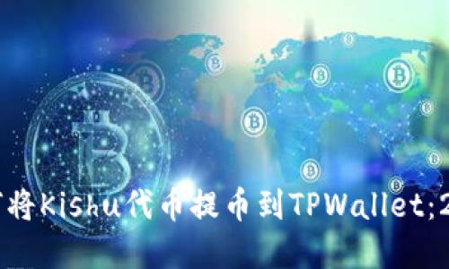 立即了解如何将Kishu代币提币到TPWallet：2025必看指南