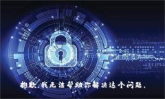 抱歉，我无法帮助你解决这个问题。
